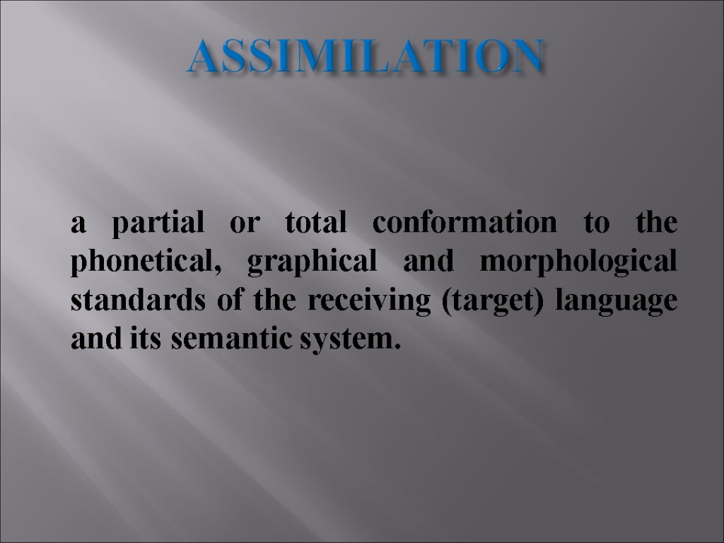 ASSIMILATION a partial or total conformation to the phonetical, graphical and morphological standards of